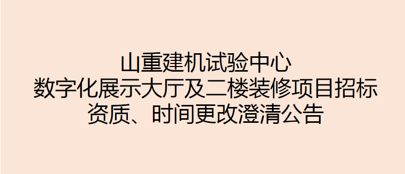 山重建機(jī)試驗(yàn)中心數(shù)字化展示大廳及二樓裝修項(xiàng)目招標(biāo) 資質(zhì)、時(shí)間更改澄清公告